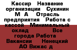 Кассир › Название организации ­ Сухинин М .А. › Отрасль предприятия ­ Работа с кассой › Минимальный оклад ­ 25 000 - Все города Работа » Вакансии   . Ненецкий АО,Вижас д.